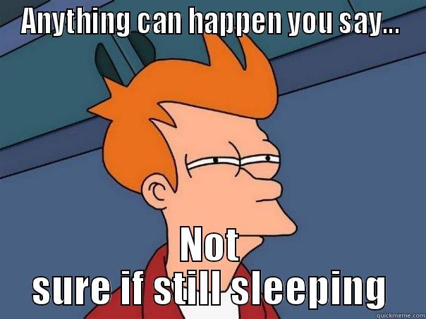 Anything can happen Thursday? - ANYTHING CAN HAPPEN YOU SAY... NOT SURE IF STILL SLEEPING Futurama Fry