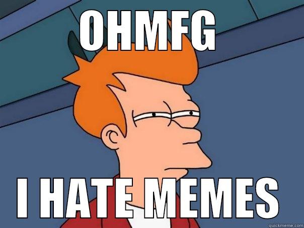 OHMFG I HATE MEMES Futurama Fry