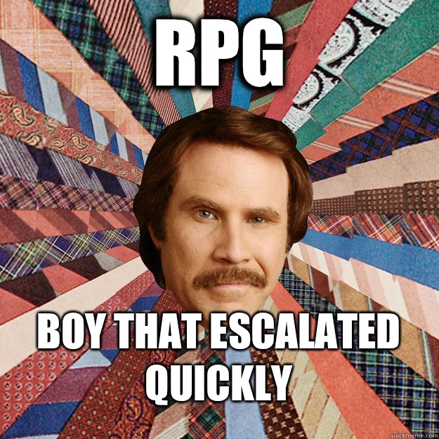 RPG boy that escalated quickly - RPG boy that escalated quickly  Ron Burgandy