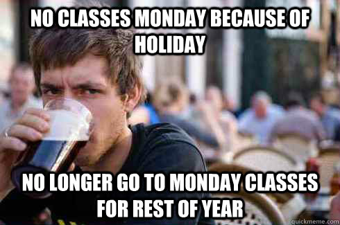 no classes monday because of holiday no longer go to monday classes for rest of year  Lazy College Senior