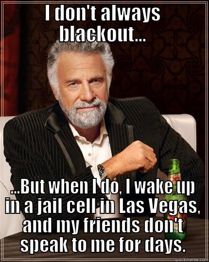 I DON'T ALWAYS BLACKOUT... ...BUT WHEN I DO, I WAKE UP IN A JAIL CELL IN LAS VEGAS, AND MY FRIENDS DON'T SPEAK TO ME FOR DAYS. The Most Interesting Man In The World