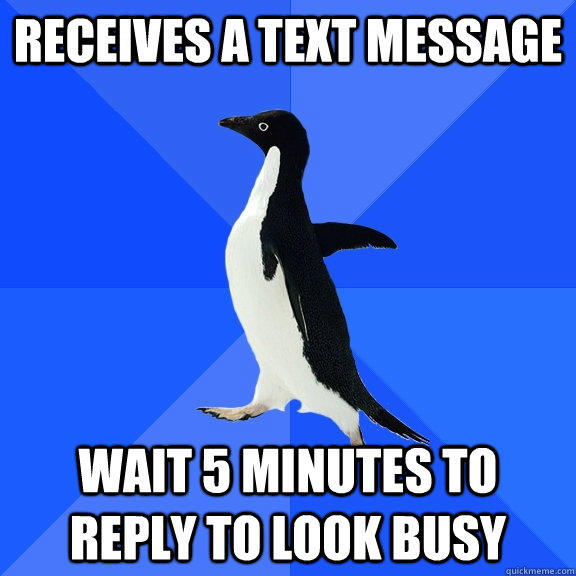 Receives a text message wait 5 minutes to reply to look busy  Socially Awkward Penguin