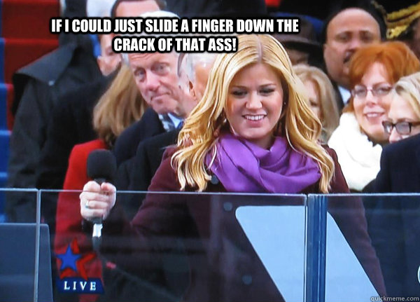 IF I COULD JUST SLIDE A FINGER DOWN THE CRACK OF THAT ASS!  