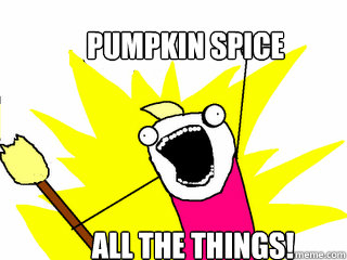 Pumpkin Spice all the things!  All The Things