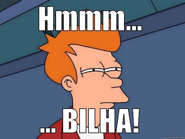 HMMM... ... BILHA! Futurama Fry