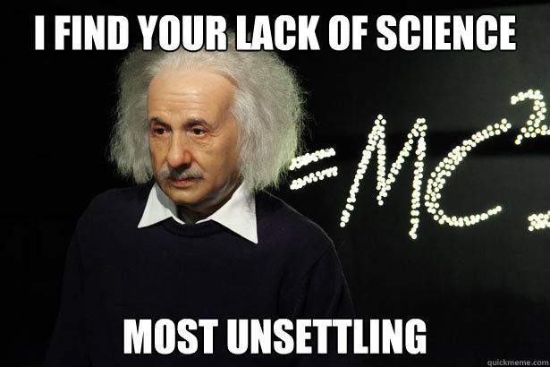 I find your lack of science Most unsettling  Unamused Einstein
