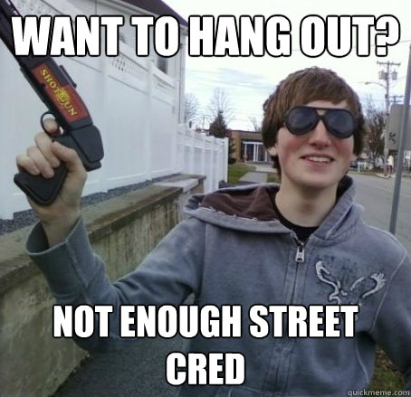 want to hang out? not enough street cred  