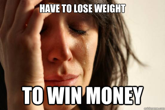 Have to lose Weight To win Money  First World Problems