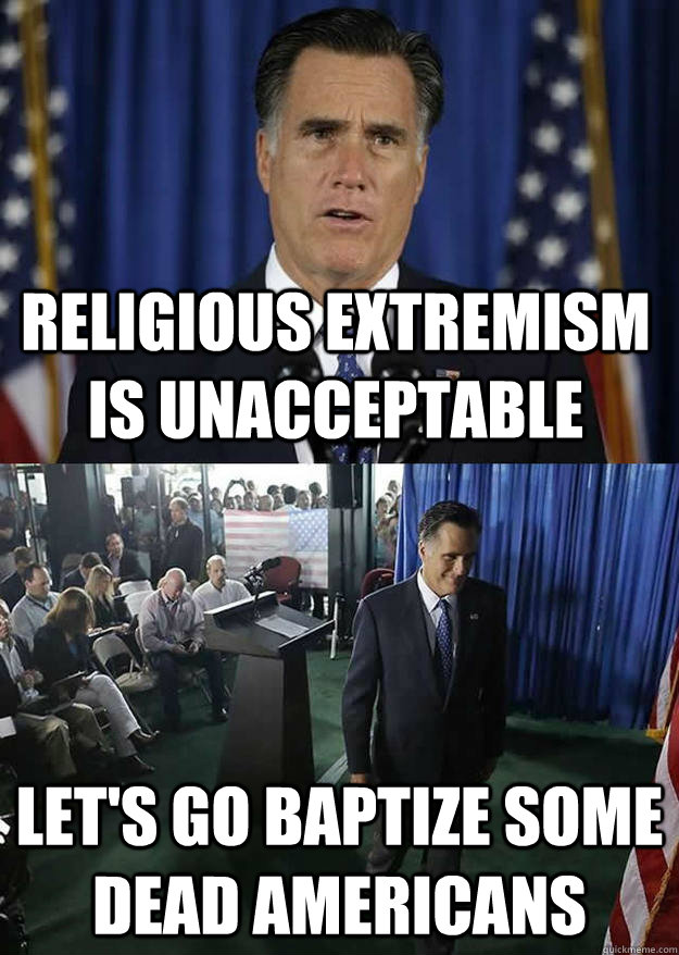Religious extremism is unacceptable Let's go baptize some dead Americans - Religious extremism is unacceptable Let's go baptize some dead Americans  Smirking Romney