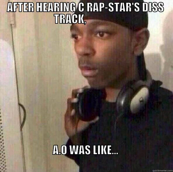 WHEN A NIGGA DISS YOU.  - AFTER HEARING C RAP-STAR'S DISS TRACK,                A.O WAS LIKE...                                                                           Misc