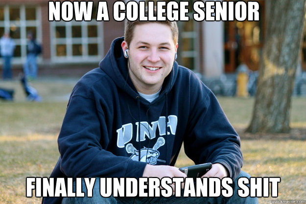 Now a college senior Finally Understands Shit  Mature College Senior