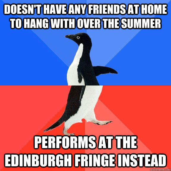 Doesn't have any friends at home to hang with over the summer performs at the edinburgh fringe instead  Socially Awkward Awesome Penguin
