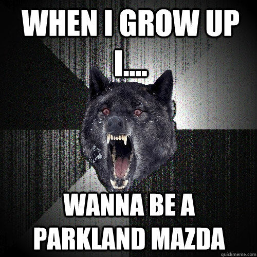 when i grow up i.... wanna be a parkland Mazda   Insanity Wolf