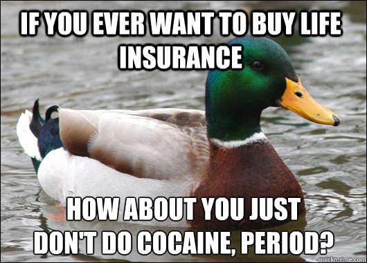 If you ever want to buy life insurance  how about you just
don't do cocaine, period?  Actual Advice Mallard