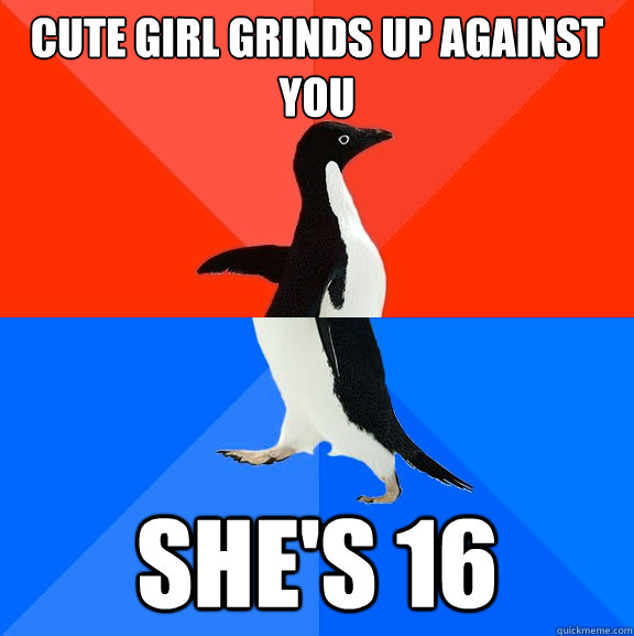 Cute girl grinds up against you she's 16  Socially Awesome Awkward Penguin
