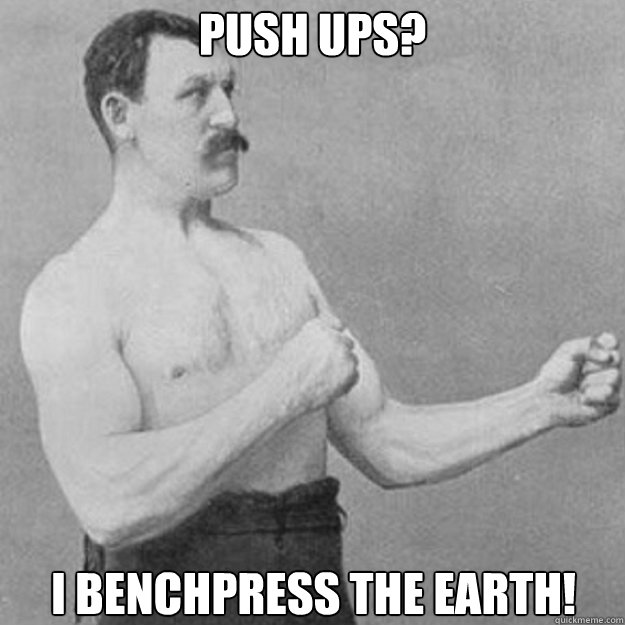 Push ups? I benchpress the Earth! - Push ups? I benchpress the Earth!  overly manly man