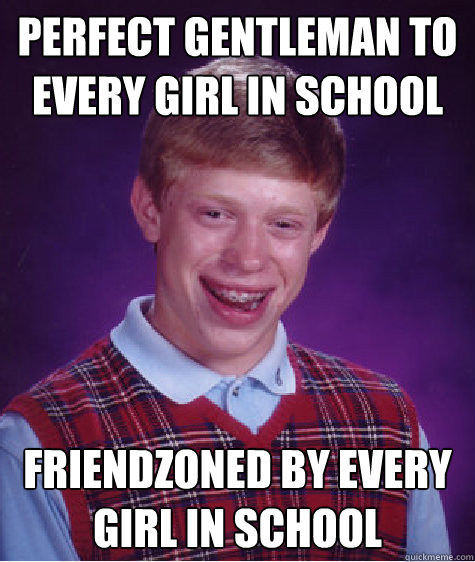 Perfect gentleman to every girl in school friendzoned by every girl in school Caption 3 goes here - Perfect gentleman to every girl in school friendzoned by every girl in school Caption 3 goes here  Bad Luck Brian