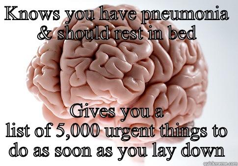 KNOWS YOU HAVE PNEUMONIA & SHOULD REST IN BED GIVES YOU A LIST OF 5,000 URGENT THINGS TO DO AS SOON AS YOU LAY DOWN Scumbag Brain