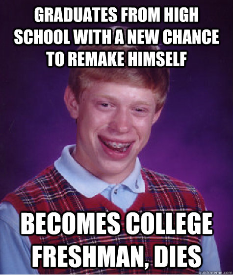 Graduates from high school with a new chance to remake himself Becomes College Freshman, DIES  Bad Luck Brian