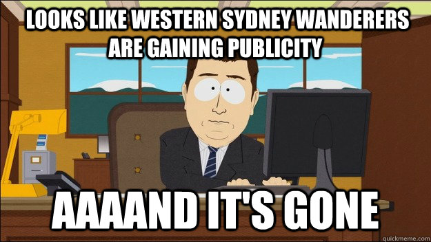  Looks like Western Sydney Wanderers are gaining publicity Aaaand it's gone  aaaand its gone