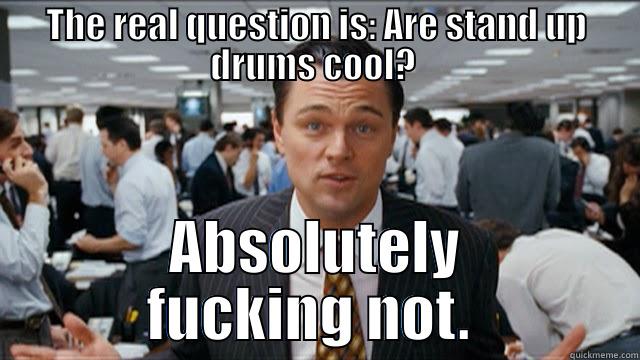 THE REAL QUESTION IS: ARE STAND UP DRUMS COOL?  ABSOLUTELY FUCKING NOT.  Misc