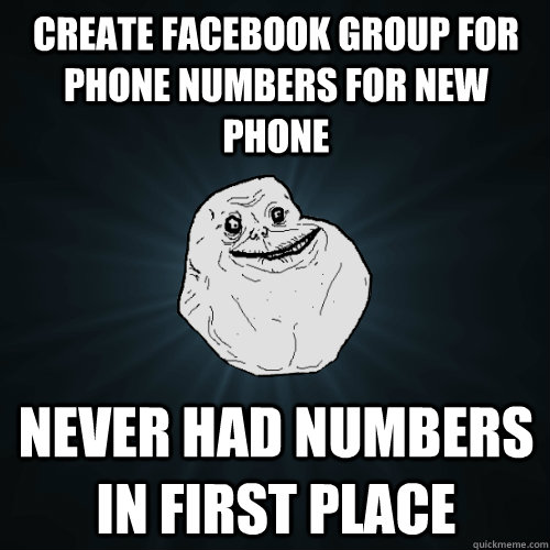 create facebook group for phone numbers for new phone never had numbers in first place  Forever Alone