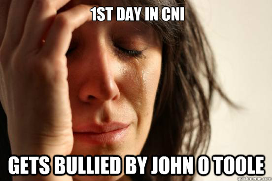  1st day in cni  gets bullied by john o toole  First World Problems
