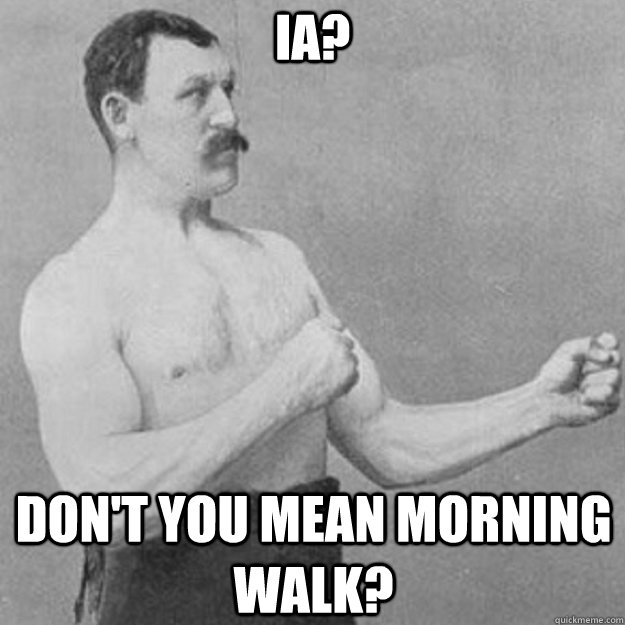 IA? Don't you mean morning walk?  overly manly man