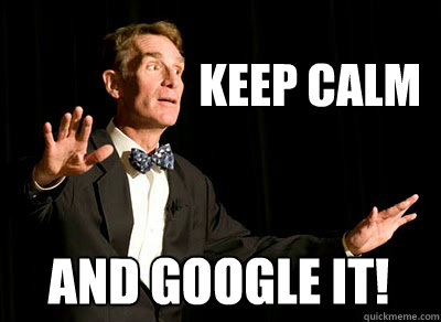 Keep Calm and google it!  Calm down