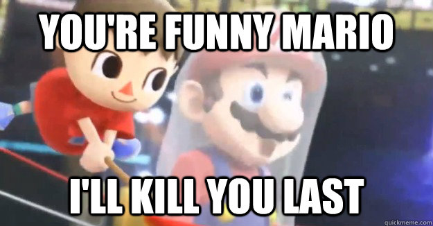 You're funny Mario I'll kill you last  super smash bros villager