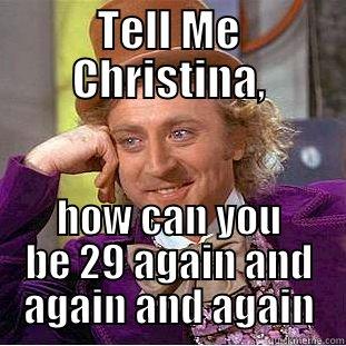TELL ME CHRISTINA, HOW CAN YOU BE 29 AGAIN AND AGAIN AND AGAIN Condescending Wonka