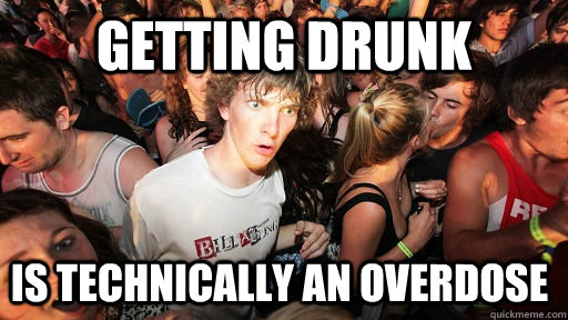 Getting drunk is technically an overdose  Sudden Clarity Clarence