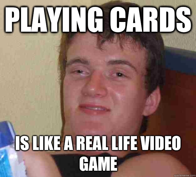 Playing cards is like a real life video game  10 Guy