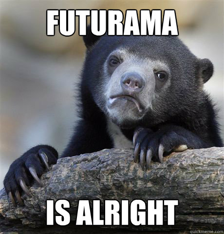 Futurama Is alright  Confession Bear