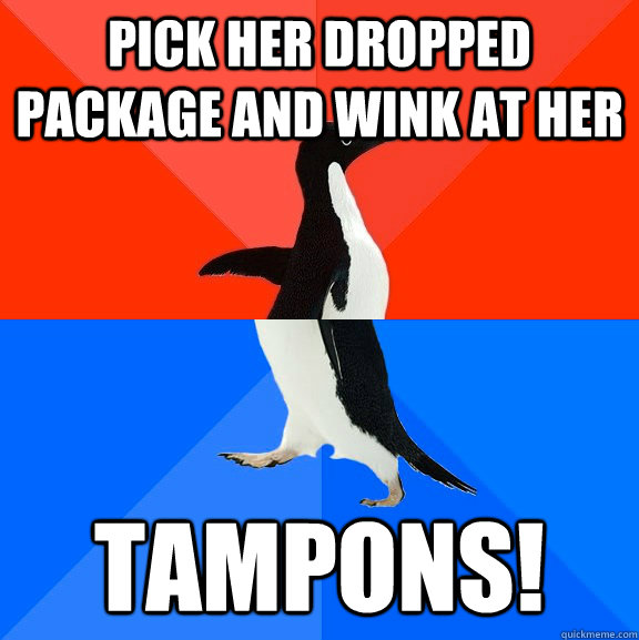 PICK HER DROPPED PACKAGE AND WINK AT HER TAMPONS!  Socially Awesome Awkward Penguin