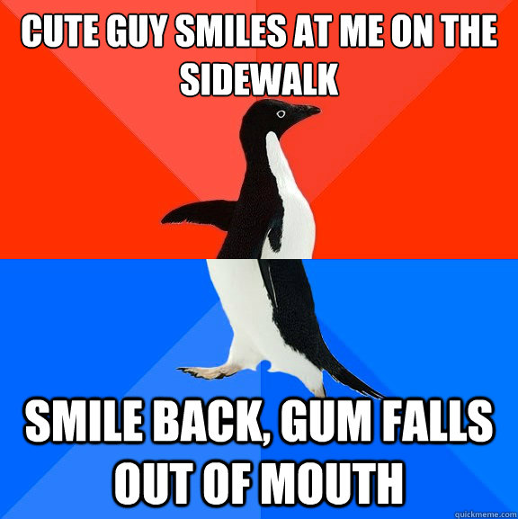 cute guy smiles at me on the sidewalk smile back, gum falls out of mouth  Socially Awesome Awkward Penguin