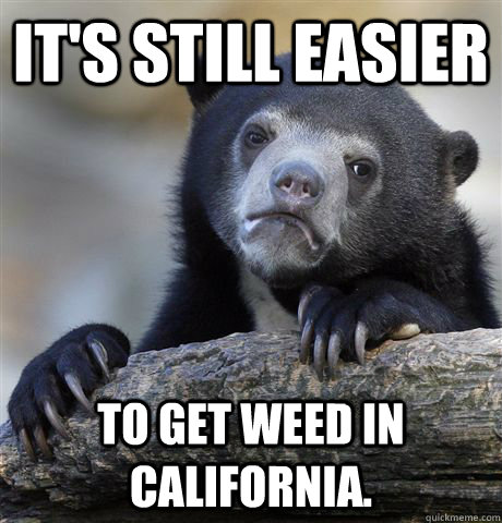It's still easier  To get weed in California.  Confession Bear