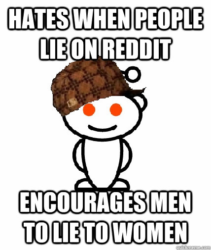 hates when people lie on reddit encourages men to lie to women   Scumbag Redditor