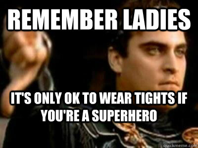 Remember ladies It's only ok to wear tights if you're a superhero  Downvoting Roman