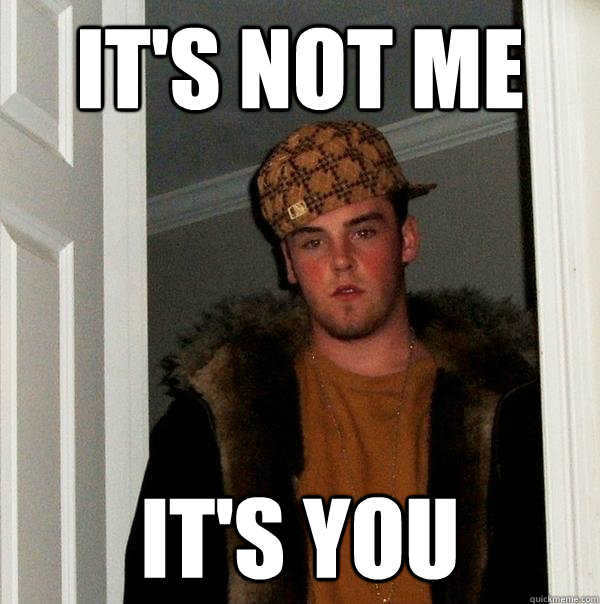 It's not me it's you - It's not me it's you  Scumbag Steve