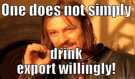 ONE DOES NOT SIMPLY  DRINK EXPORT WILLINGLY! Boromir