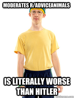 moderates r/AdviceAnimals is literally worse than Hitler  Powertripping Reddit Mod