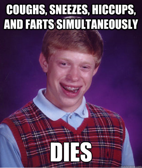 Coughs, sneezes, hiccups, and farts simultaneously Dies  Bad Luck Brian