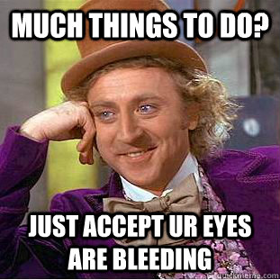 much things to do? just accept ur eyes are bleeding   Condescending Wonka
