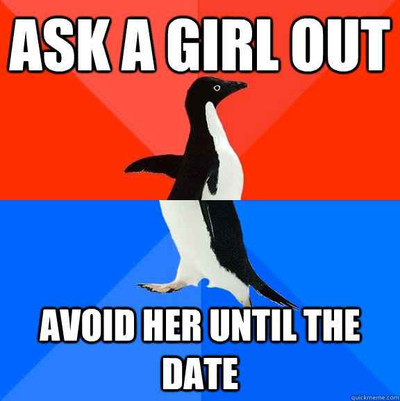 Ask a girl out Avoid her until the date  Socially Awesome Awkward Penguin