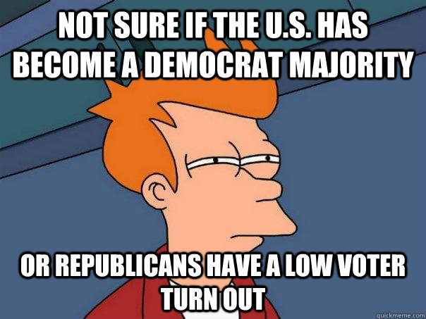 Not sure if the U.S. has become a Democrat Majority Or Republicans have a low voter turn out  Futurama Fry