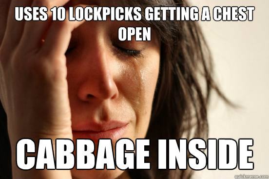 Uses 10 lockpicks getting a chest open cabbage inside  First World Problems