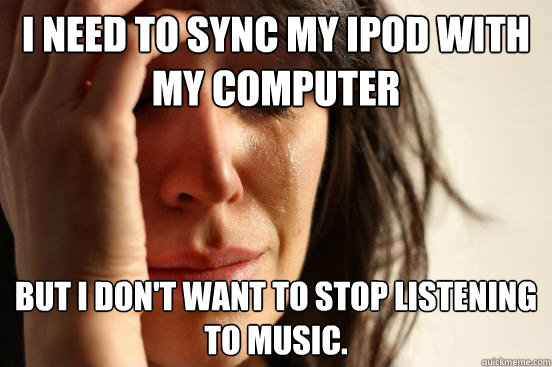 I need to sync my iPod with my computer But I don't want to stop listening to music. - I need to sync my iPod with my computer But I don't want to stop listening to music.  First World Problems