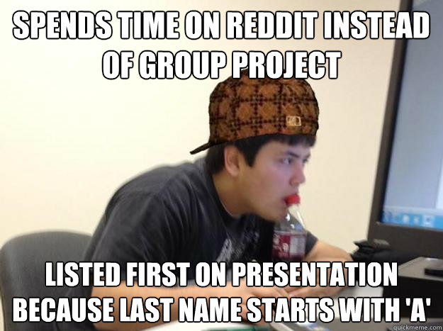 Spends time on reddit instead of group project listed first on presentation because Last Name starts with 'a' - Spends time on reddit instead of group project listed first on presentation because Last Name starts with 'a'  Scumbag jon