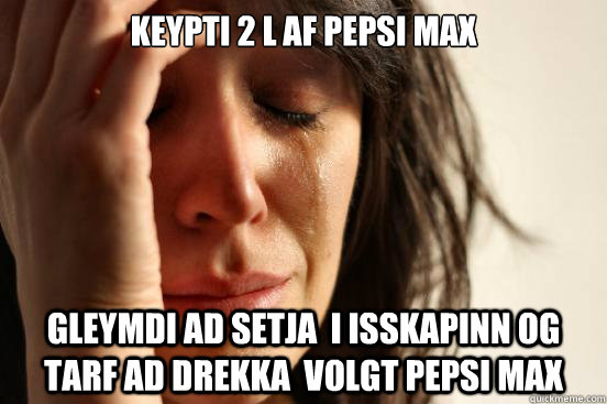 Keypti 2 l af pepsi max Gleymdi ad setja  i isskapinn og tarf ad drekka  volgt pepsi max  First World Problems